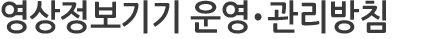 영상정보기기 운영•관리방침
